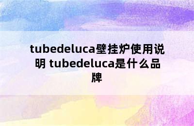 tubedeluca壁挂炉使用说明 tubedeluca是什么品牌